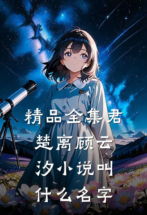 精品全集君楚离顾云汐小说叫什么名字