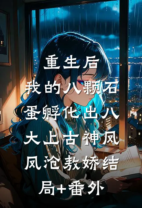 重生后，我的八颗石蛋孵化出八大上古神凤凤沧敖娇结局+番外