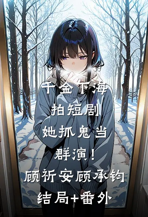 千金下海拍短剧，她抓鬼当群演！顾祈安顾承钧结局+番外