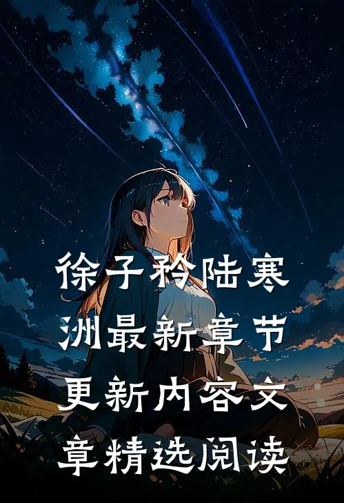 徐子矜陆寒洲最新章节更新内容文章精选阅读