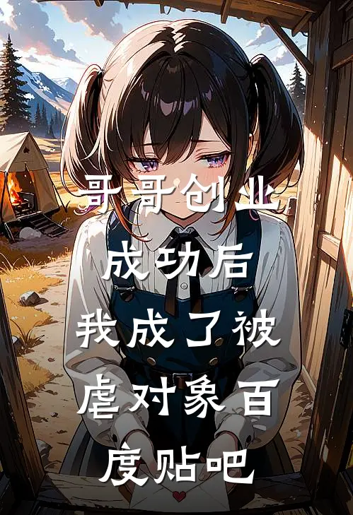 哥哥创业成功后,我成了被虐对象百度贴吧文章
