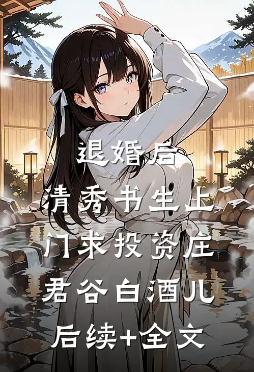 退婚后，清秀书生上门求投资庄君谷白酒儿后续+全文