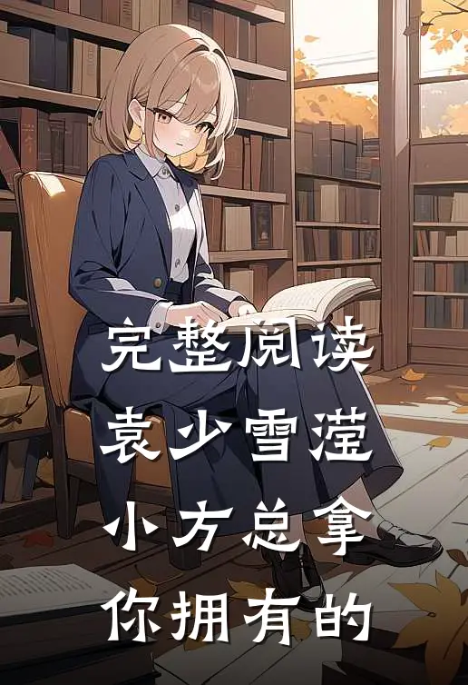 完整阅读袁少雪滢小方总拿你拥有的