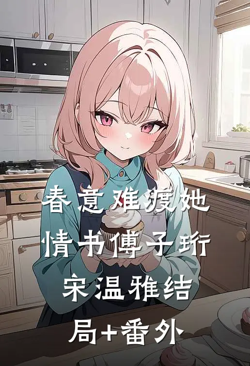 春意难渡她情书傅子珩宋温雅结局+番外