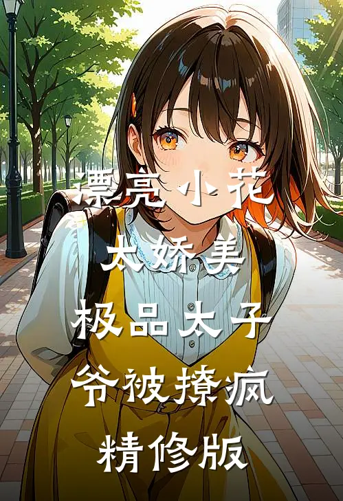 漂亮小花太娇美，极品太子爷被撩疯精修版