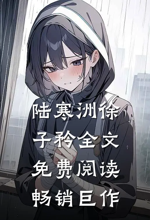 陆寒洲徐子矜全文免费阅读畅销巨作