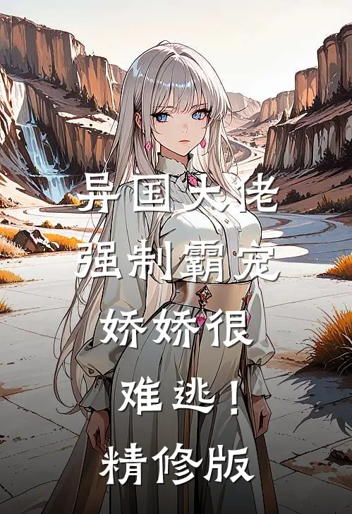 异国大佬强制霸宠,娇娇很难逃!精修版在线观看