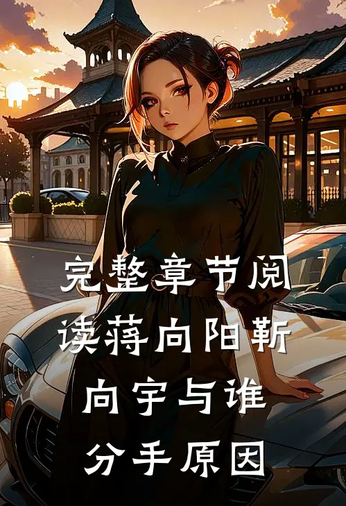 完整章节阅读蒋向阳靳向宇与谁分手原因