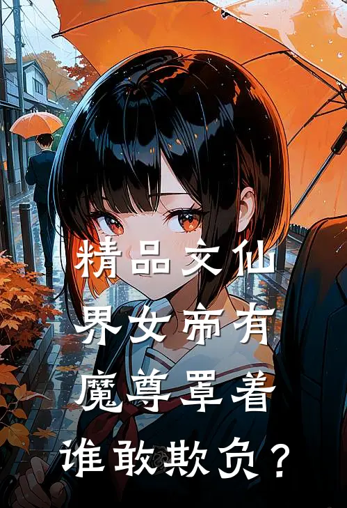 精品文仙界女帝有魔尊罩着，谁敢欺负？