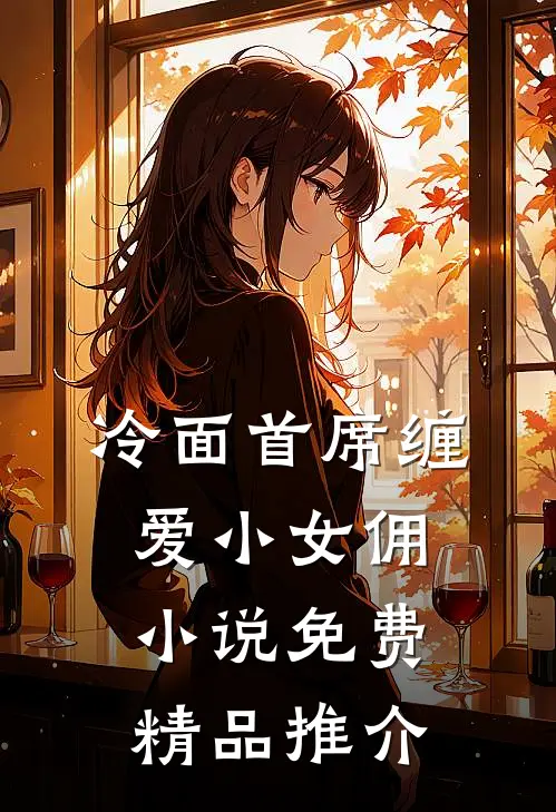 冷面首席缠爱小女佣小说免费精品推介