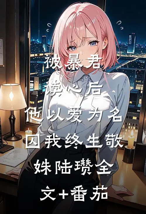 被暴君读心后，他以爱为名囚我终生敬姝陆瓒全文+番茄