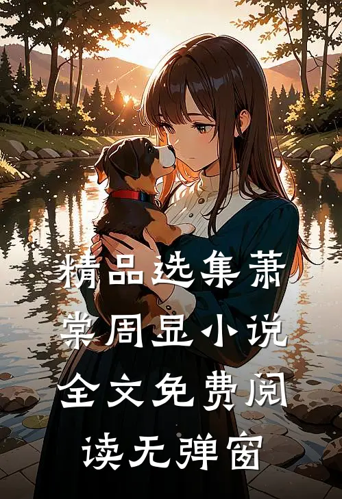 精品选集萧棠周显小说全文免费阅读无弹窗