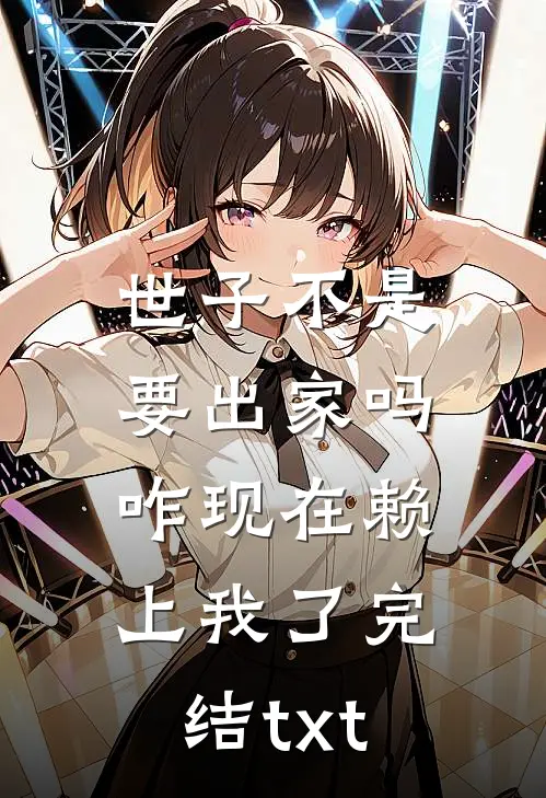 世子不是要出家吗，咋现在赖上我了完结txt