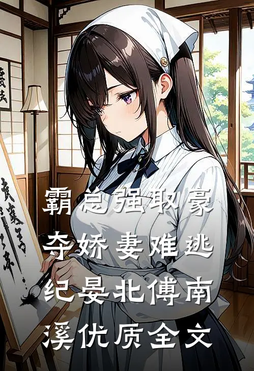 霸总强取豪夺娇妻难逃纪晏北傅南溪优质全文