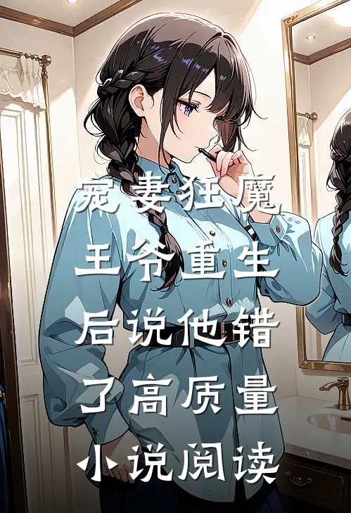 宠妻狂魔：王爷重生后说他错了高质量小说阅读