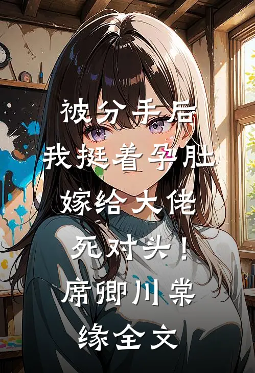 被分手后，我挺着孕肚嫁给大佬死对头！席卿川棠缘全文
