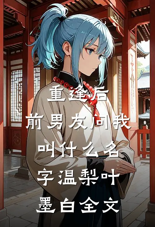 重逢后，前男友问我叫什么名字温梨叶墨白全文