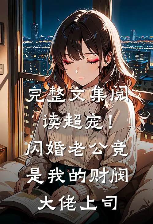完整文集阅读超宠！闪婚老公竟是我的财阀大佬上司