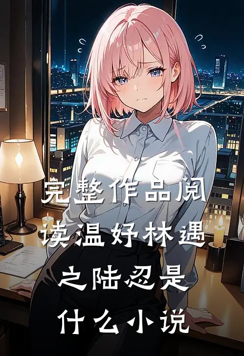 完整作品阅读温妤林遇之陆忍是什么小说