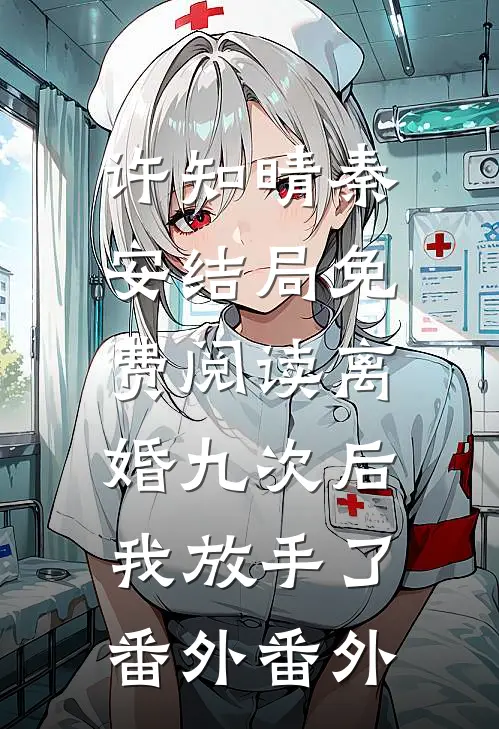 许知晴秦安结局免费阅读离婚九次后，我放手了：  番外番外