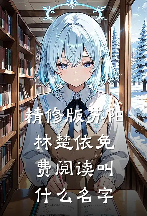 精修版苏阳林楚依免费阅读叫什么名字