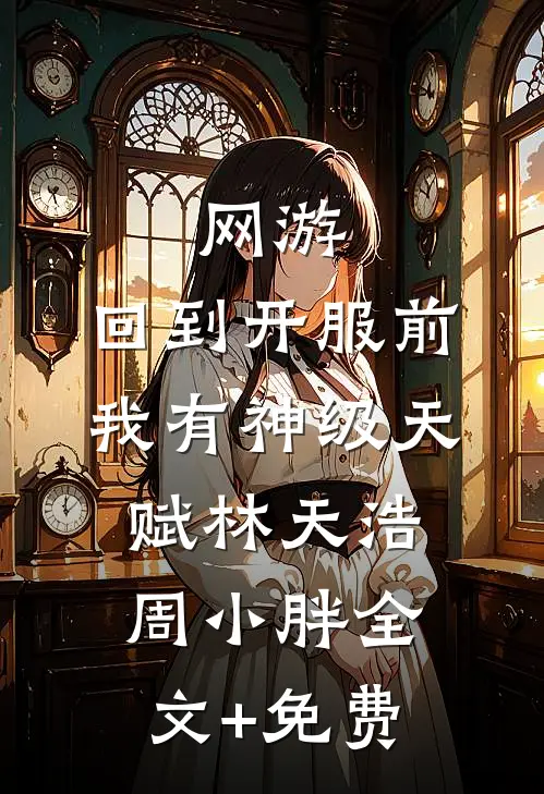 网游：回到开服前我有神级天赋林天浩周小胖全文+免费