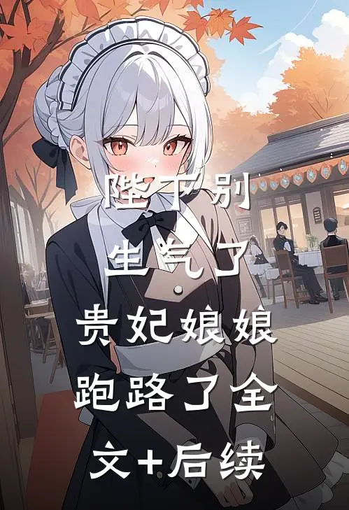 陛下别生气了，贵妃娘娘跑路了全文+后续