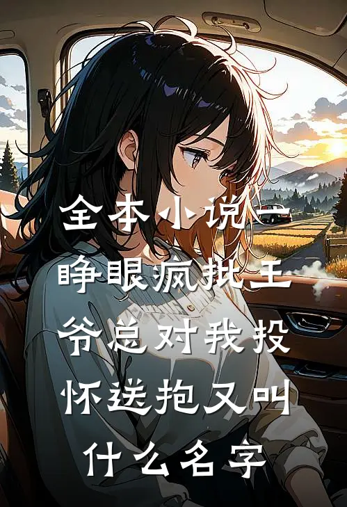 全本小说一睁眼疯批王爷总对我投怀送抱又叫什么名字