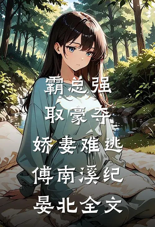 霸总强取豪夺：娇妻难逃傅南溪纪晏北全文