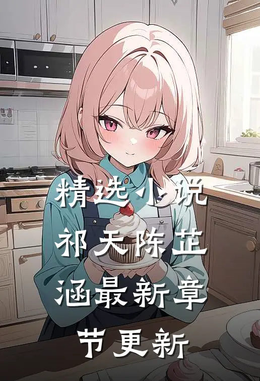 精选小说祁天陈芷涵最新章节更新