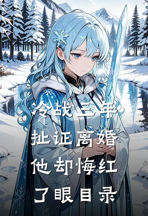 冷战三年，扯证离婚他却悔红了眼目录