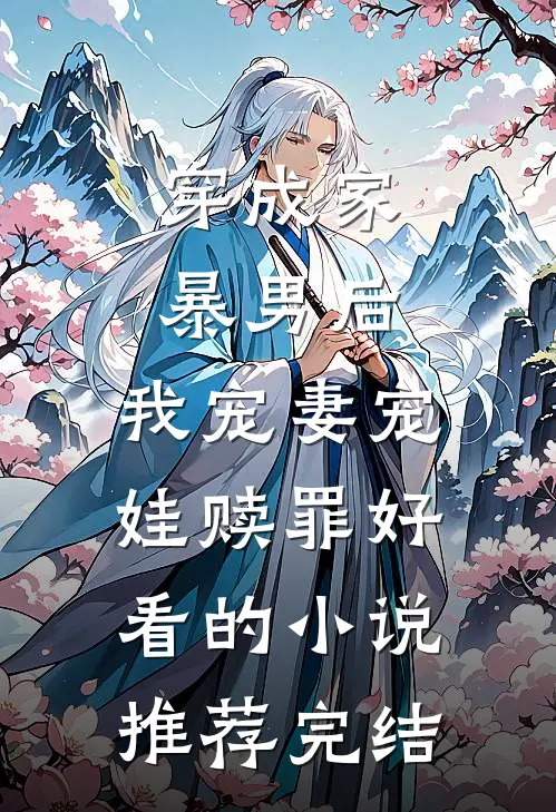穿成家暴男后，我宠妻宠娃赎罪好看的小说推荐完结