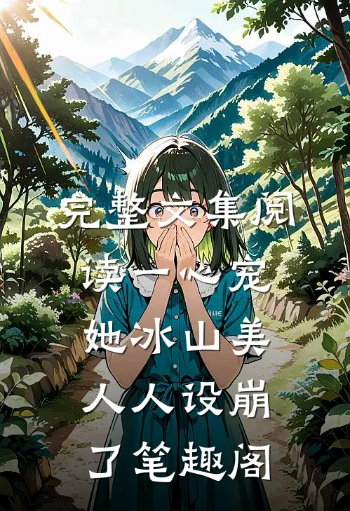 完整文集阅读一心宠她冰山美人人设崩了笔趣阁