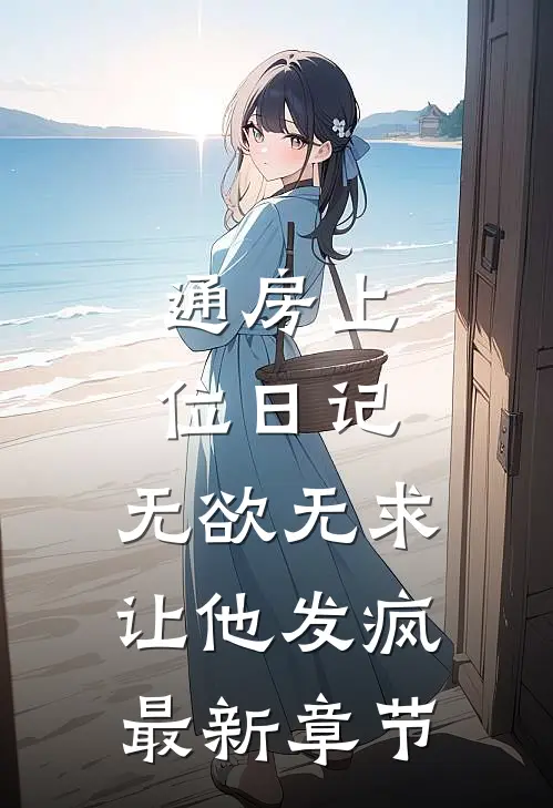 通房上位日记：无欲无求让他发疯最新章节