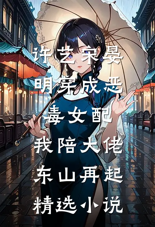 许艺宋晏明穿成恶毒女配,我陪大佬东山再起精选小说