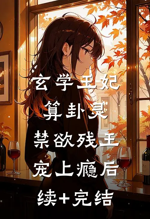 玄学王妃算卦灵，禁欲残王宠上瘾后续+完结