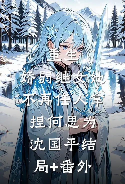 重生：娇弱继女她不再任人拿捏何思为沈国平结局+番外