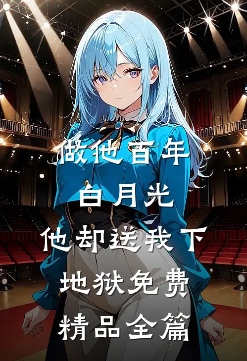 做他百年白月光,他却送我下地狱免费精品全篇