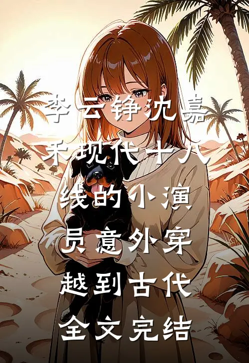 李云铮沈嘉禾现代十八线的小演员意外穿越到古代全文完结
