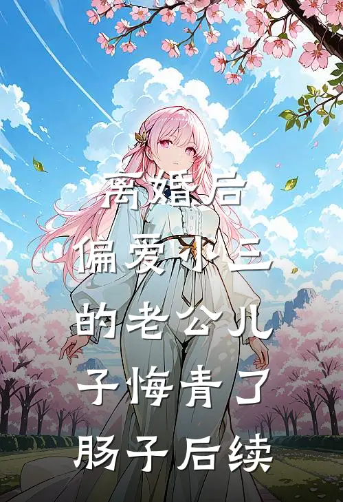 离婚后，偏爱小三的老公儿子悔青了肠子后续