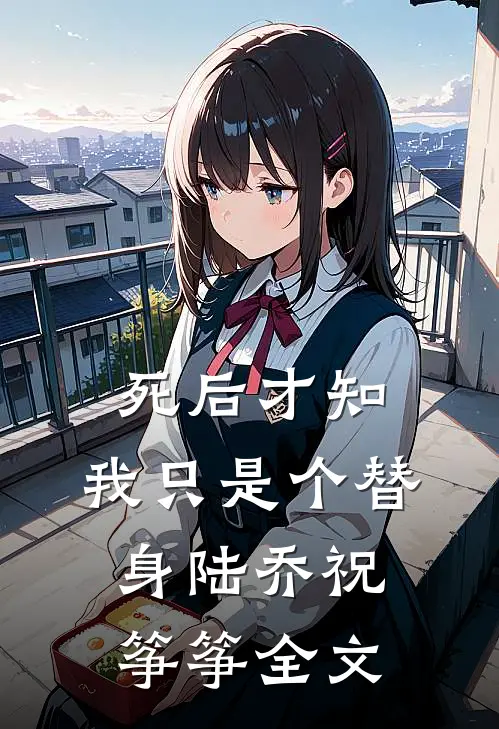 死后才知，我只是个替身陆乔祝筝筝全文