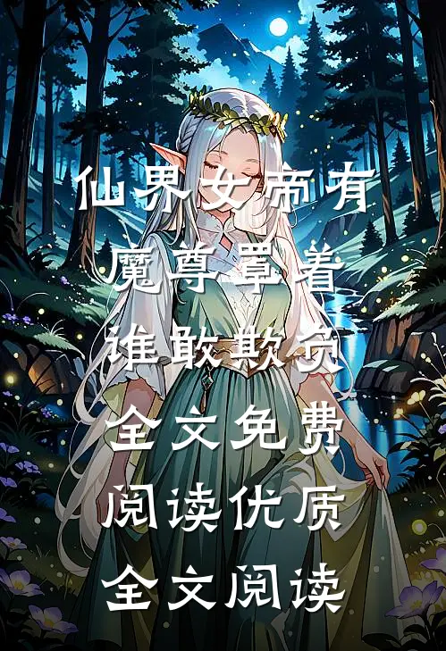 仙界女帝有魔尊罩着谁敢欺负全文免费阅读优质全文阅读