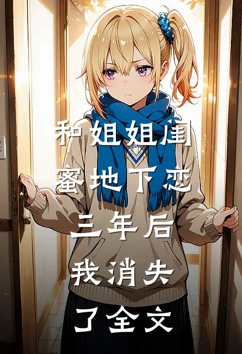 和姐姐闺蜜地下恋三年后,我消失了全文在线阅读
