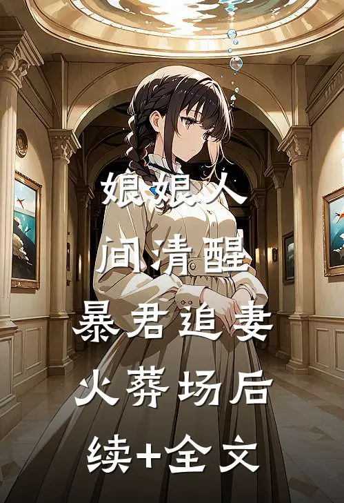 娘娘人间清醒，暴君追妻火葬场后续+全文