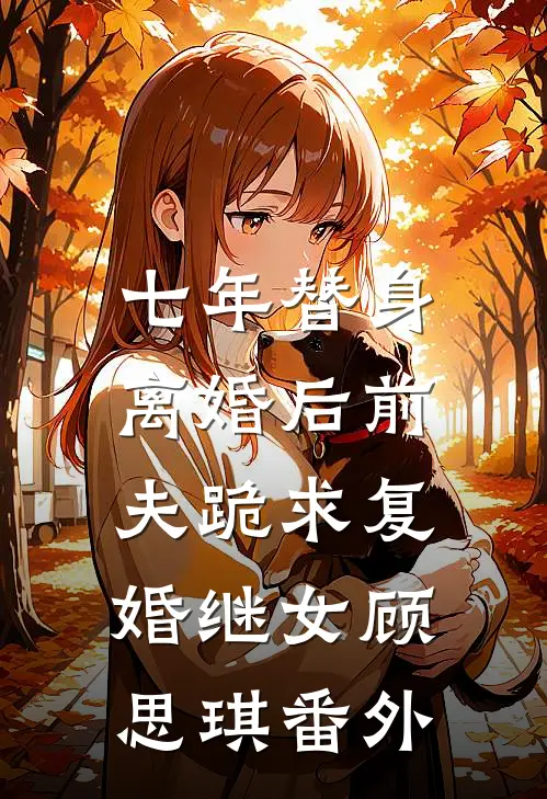 七年替身，离婚后前夫跪求复婚继女顾思琪 番外