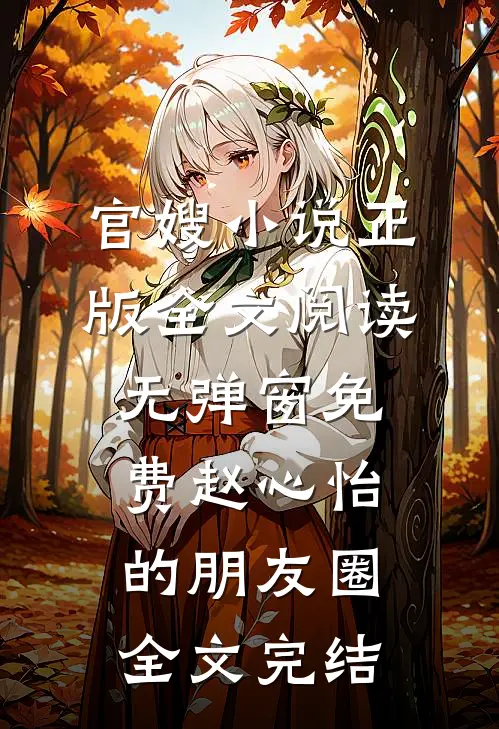 官嫂小说正版全文阅读无弹窗免费赵心怡的朋友圈全文完结