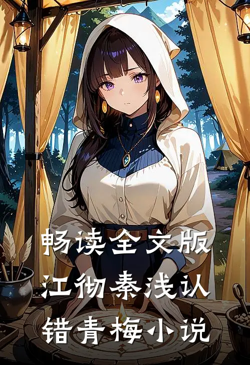 畅读全文版江彻秦浅认错青梅小说