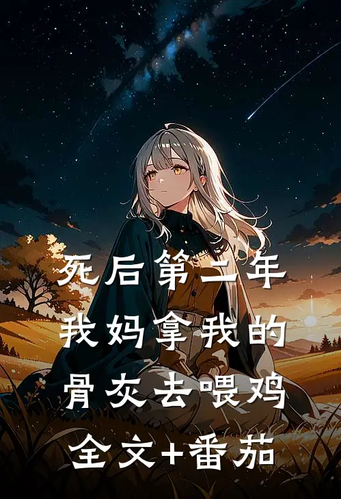 死后第二年，我妈拿我的骨灰去喂鸡全文+番茄