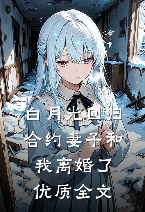 白月光回归，合约妻子和我离婚了优质全文