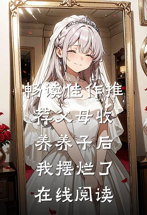 畅读佳作推荐父母收养养子后我摆烂了在线阅读